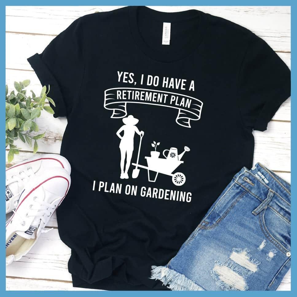 Yes I Do Have A Retirement Plan I Plan On Gardening T-Shirt