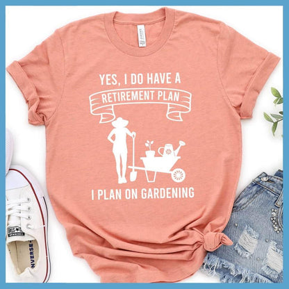 Yes I Do Have A Retirement Plan I Plan On Gardening T-Shirt