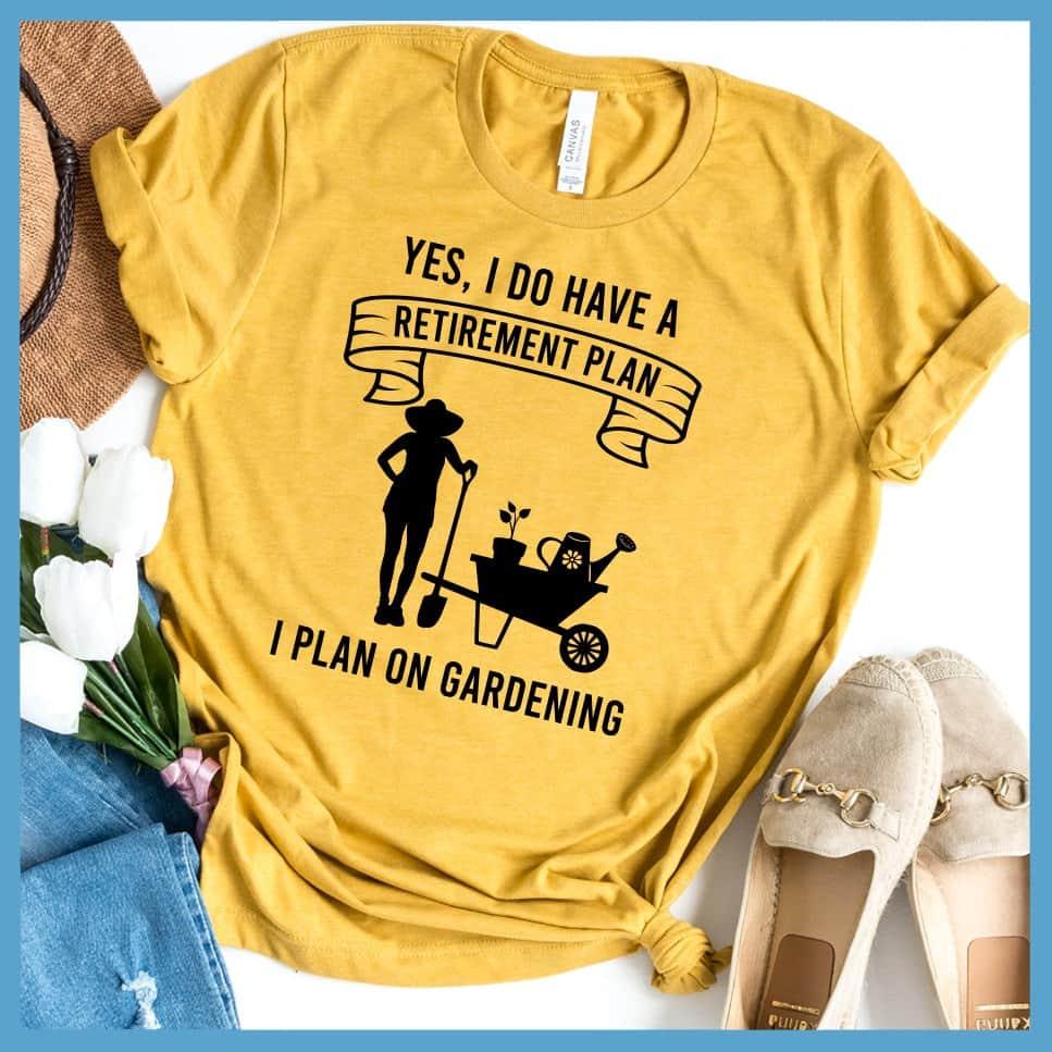 Yes I Do Have A Retirement Plan I Plan On Gardening T-Shirt