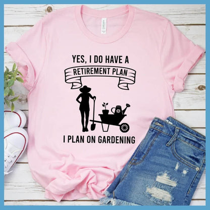 Yes I Do Have A Retirement Plan I Plan On Gardening T-Shirt