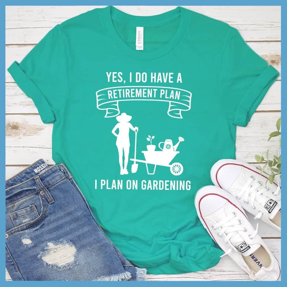 Yes I Do Have A Retirement Plan I Plan On Gardening T-Shirt