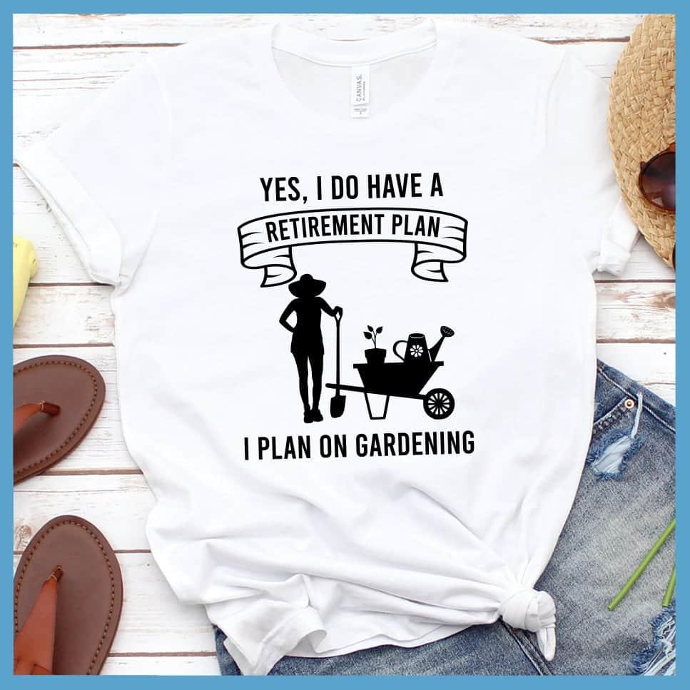 Yes I Do Have A Retirement Plan I Plan On Gardening T-Shirt