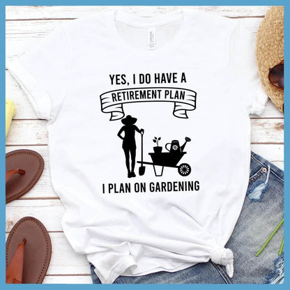 Yes I Do Have A Retirement Plan I Plan On Gardening T-Shirt