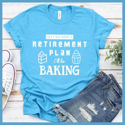 Yes I Do Have A Retirement Plan I'll Be Baking T-Shirt