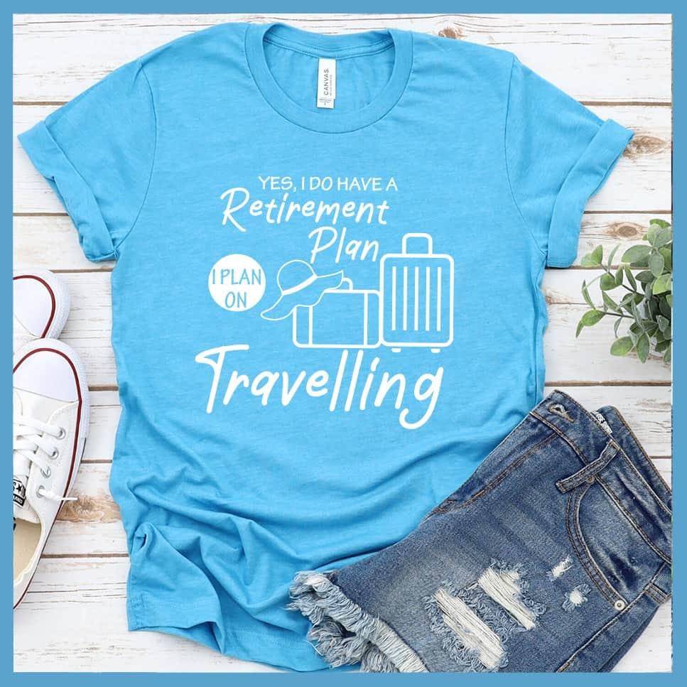 Yes, I Do Have A Retirement Plan I Plan On Travelling T-Shirt
