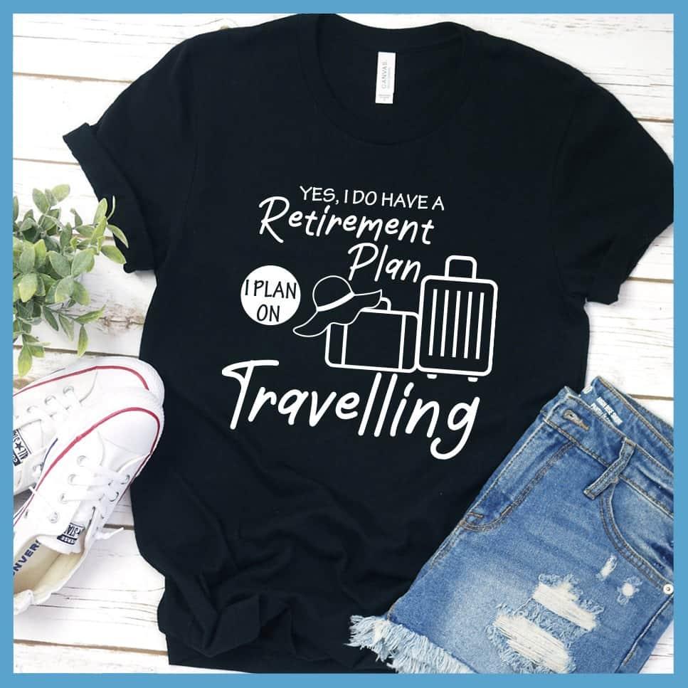 Yes, I Do Have A Retirement Plan I Plan On Travelling T-Shirt