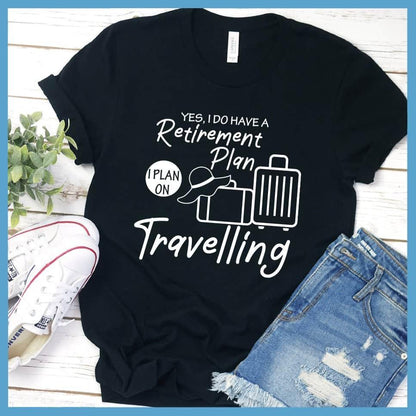 Yes, I Do Have A Retirement Plan I Plan On Travelling T-Shirt