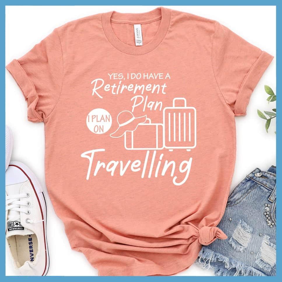 Yes, I Do Have A Retirement Plan I Plan On Travelling T-Shirt