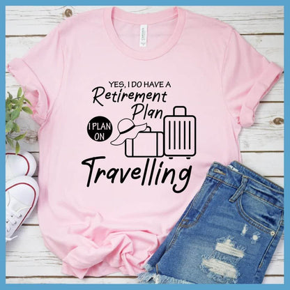 Yes, I Do Have A Retirement Plan I Plan On Travelling T-Shirt