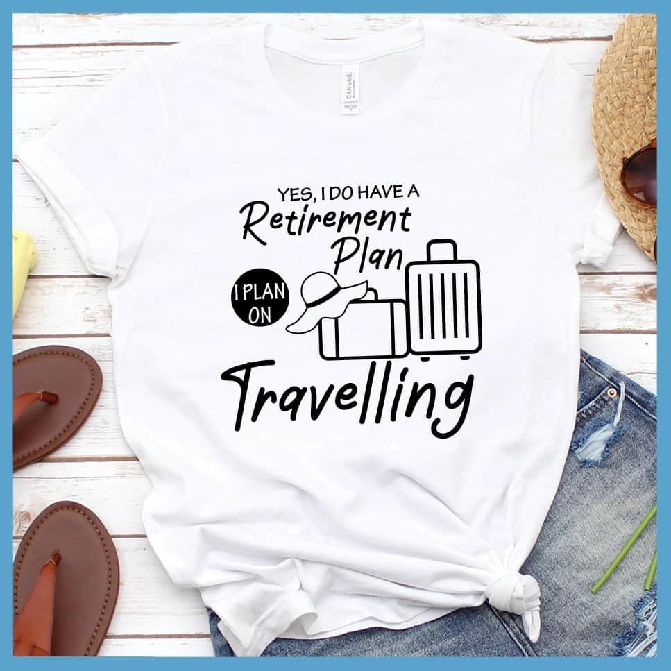 Yes, I Do Have A Retirement Plan I Plan On Travelling T-Shirt
